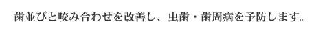 歯並びと咬み合わせを改善し、虫歯・歯周病を予防します。 