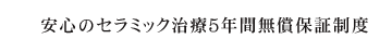 安心のセラミック治療5年間無償保証制度