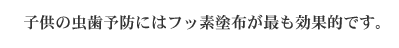 子供の虫歯予防にはフッ素塗布が最も効果的です